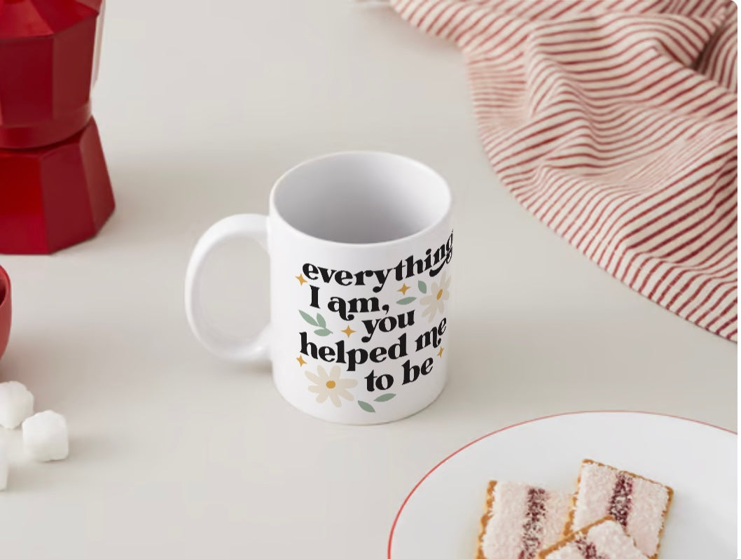 11oz mug - Everything I Am, You Helped Me To Be