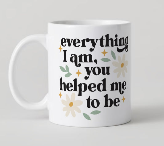 11oz mug - Everything I Am, You Helped Me To Be